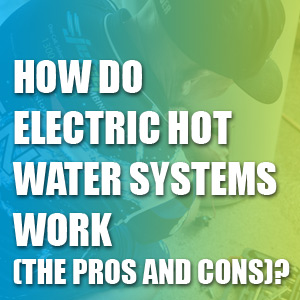How Do Electric Hot Water Systems Work (The Pros And Cons)?