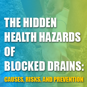 The Hidden Health Hazards of Blocked Drains: Causes, Risks, and Prevention